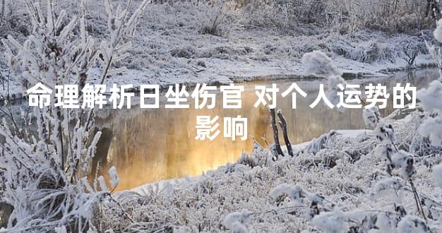 命理解析日坐伤官 对个人运势的影响